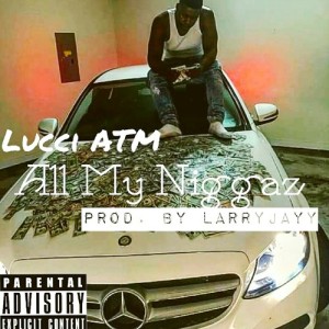 "All My Niggaz" by Lucci ATM produced by Larry Jayy